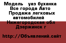  › Модель ­ уаз буханка - Все города Авто » Продажа легковых автомобилей   . Нижегородская обл.,Дзержинск г.